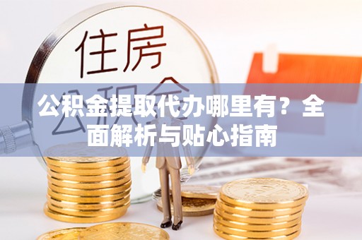 细河公积金提取代办哪里有？全面解析与贴心指南