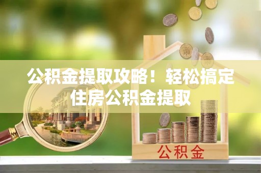 细河公积金提取攻略！轻松搞定住房公积金提取