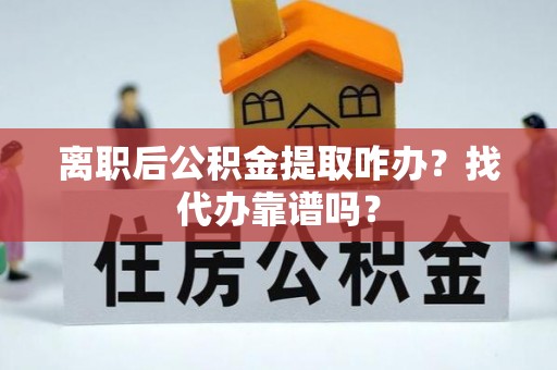 细河离职后公积金提取咋办？找代办靠谱吗？