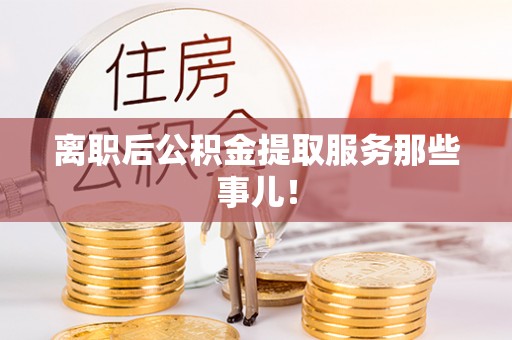 细河离职后公积金提取服务那些事儿！