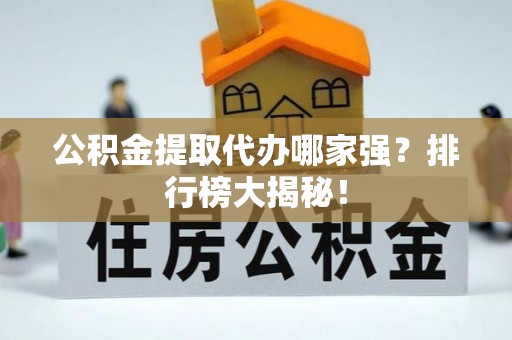 细河公积金提取代办哪家强？排行榜大揭秘！