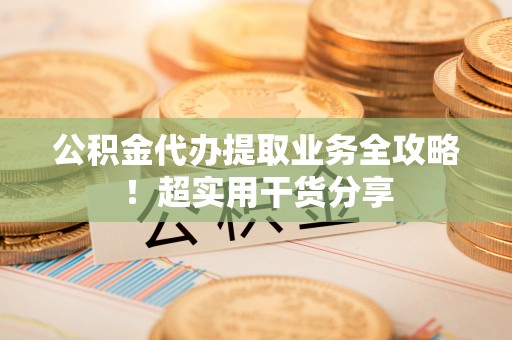 细河公积金代办提取业务全攻略！超实用干货分享