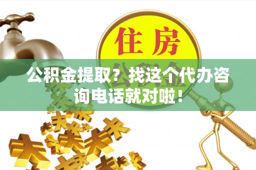 细河公积金提取？找这个代办咨询电话就对啦！