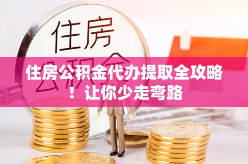 细河住房公积金代办提取全攻略！让你少走弯路