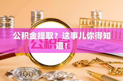 细河公积金提取？这事儿你得知道！