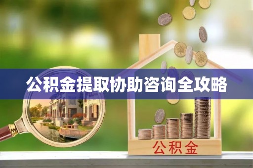 细河公积金提取协助咨询全攻略