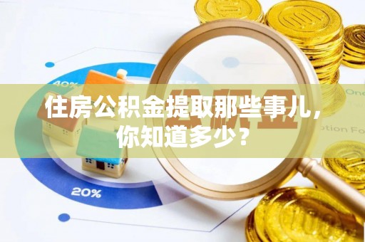 细河住房公积金提取那些事儿，你知道多少？