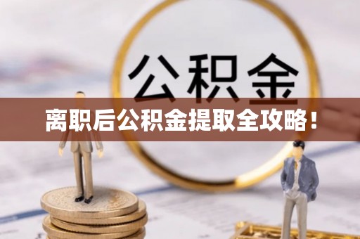 细河离职后公积金提取全攻略！