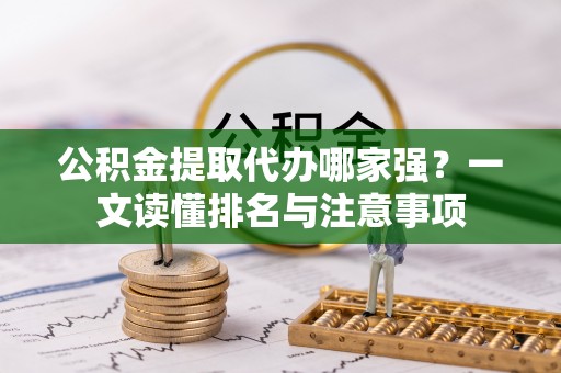细河公积金提取代办哪家强？一文读懂排名与注意事项