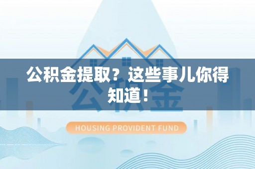 细河公积金提取？这些事儿你得知道！