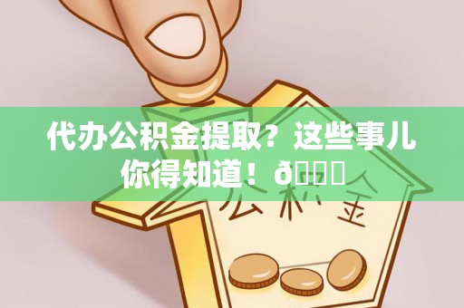 细河代办公积金提取？这些事儿你得知道！😎
