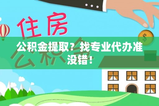 细河公积金提取？找专业代办准没错！