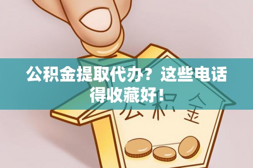 细河公积金提取代办？这些电话得收藏好！