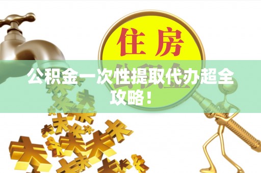 细河公积金一次性提取代办超全攻略！