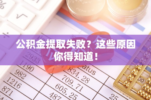 细河公积金提取失败？这些原因你得知道！