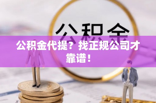 细河公积金代提？找正规公司才靠谱！
