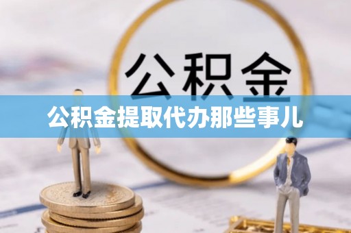 细河公积金提取代办那些事儿