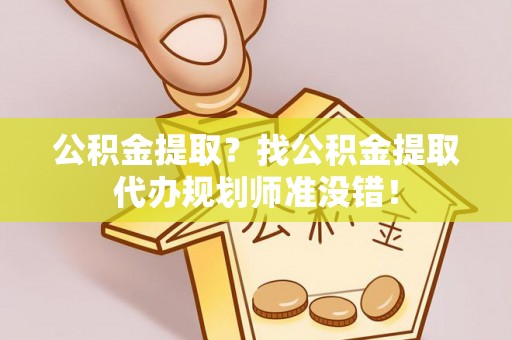 细河公积金提取？找公积金提取代办规划师准没错！