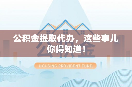 细河公积金提取代办，这些事儿你得知道！