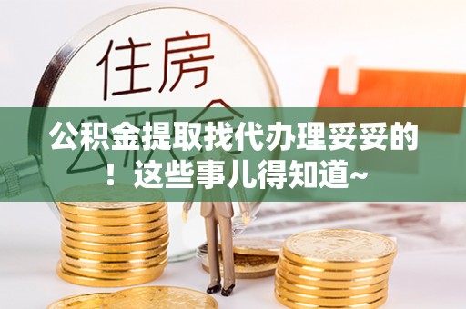 细河公积金提取找代办理妥妥的！这些事儿得知道~