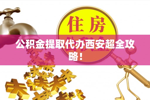 细河公积金提取代办西安超全攻略！