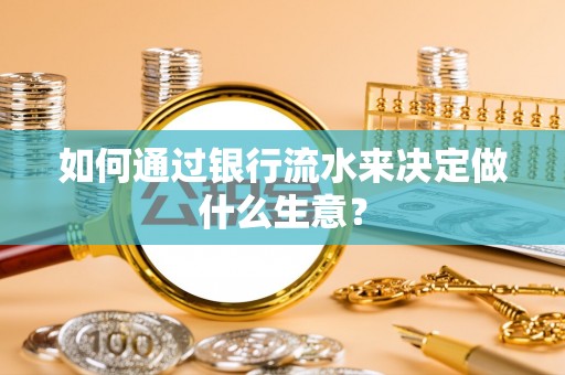 细河如何通过银行流水来决定做什么生意？