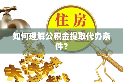 细河如何理解公积金提取代办条件？