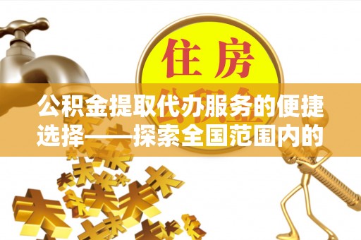 细河公积金提取代办服务的便捷选择——探索全国范围内的优质服务提供商