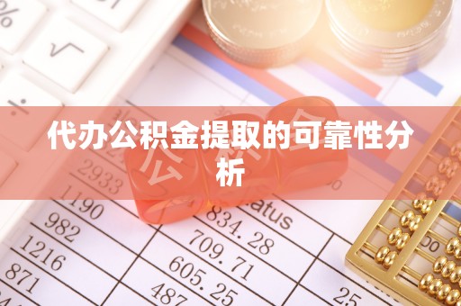 细河代办公积金提取的可靠性分析