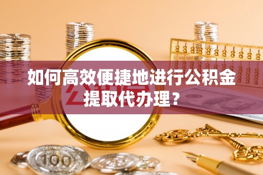 细河如何高效便捷地进行公积金提取代办理？