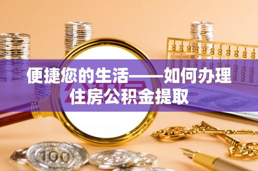 细河便捷您的生活——如何办理住房公积金提取