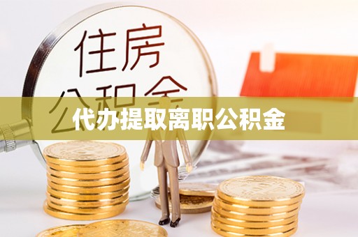 细河代办提取离职公积金