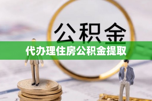 细河代办理住房公积金提取