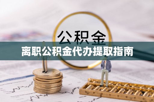 细河离职公积金代办提取指南